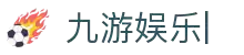 九游娱乐 (中国)官方网站-体育娱乐平台_JIUYOU GAME